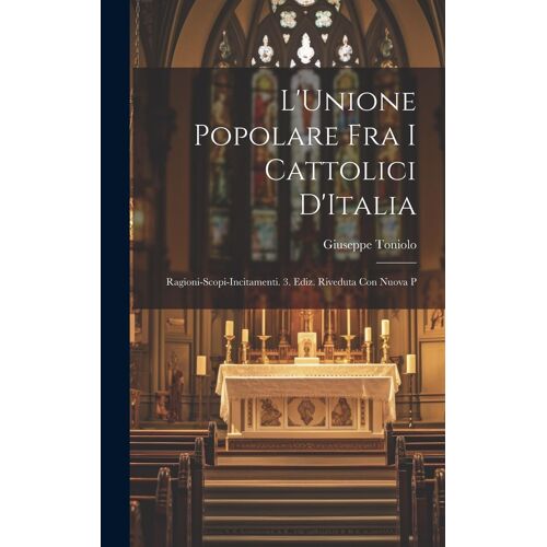 L'unione Popolare Fra I Cattolici D'italia: Ragioni-Scopi-Incitamenti. 3. Ediz. Riveduta Con Nuova P