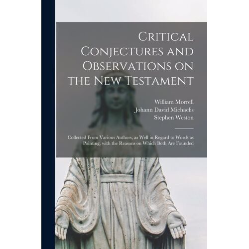 Critical Conjectures And Observations On The New Testament: Collected From Various Authors, As Well In Regard To Words As Pointing, With The Reasons O