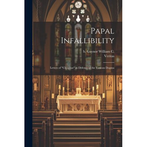 Papal Infallibility: Letters Of "Cleophas" In Defence Of The Vatican Dogma