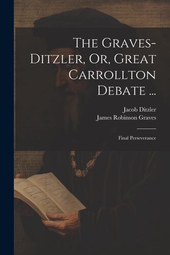 The Graves-Ditzler, Or, Great Carrollton Debate ...: Final Perseverance
