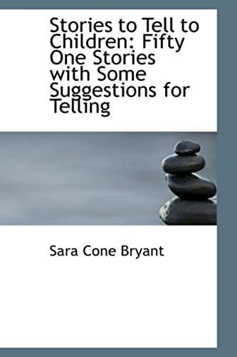 Stories To Tell To Children: Fifty One Stories With Some Suggestions For Telling
