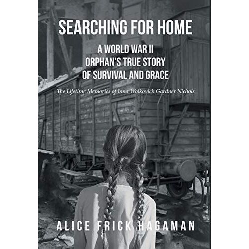 Searching For Home: A World War Ii Orphan's True Story Of Survival And Grace: The Lifetime Memories Of Inna Wolkovich Gardner Nichols