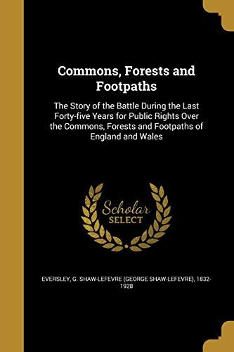 Commons, Forests And Footpaths: The Story Of The Battle During The Last Forty-Five Years For Public Rights Over The Commons, Forests And Footpaths Of