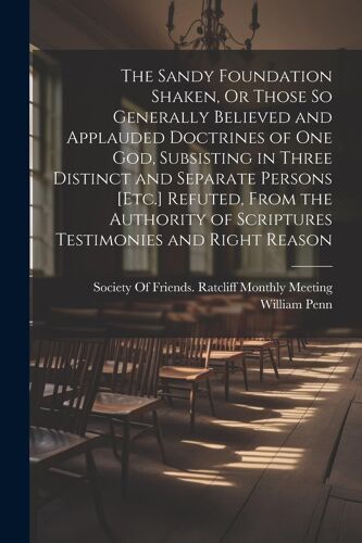 The Sandy Foundation Shaken, Or Those So Generally Believed And Applauded Doctrines Of One God, Subsisting In Three Distinct And Separate Persons [Etc.] Refuted, From The Authority Of Scriptures Testimonies And Right Reason