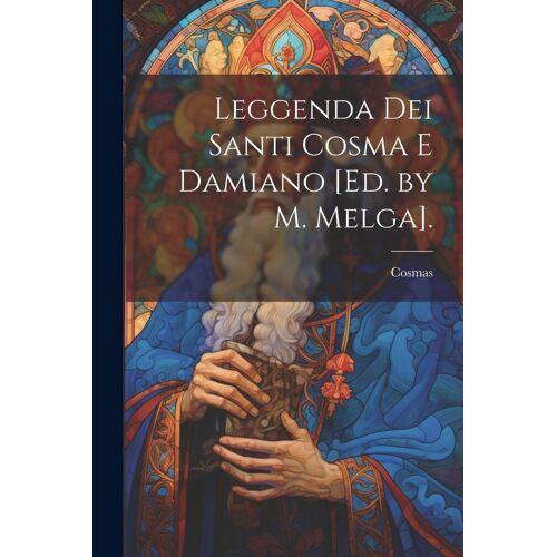 Leggenda Dei Santi Cosma E Damiano [Ed. By M. Melga].