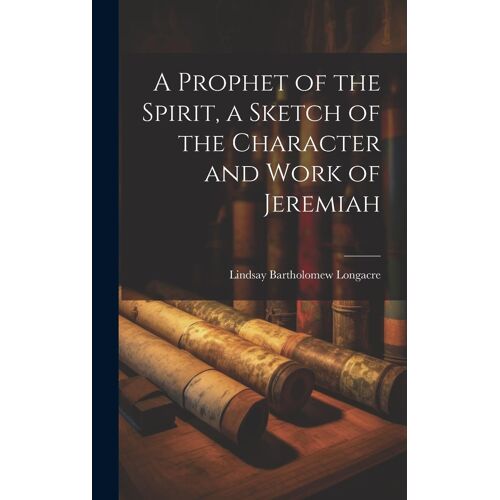 A Prophet Of The Spirit, A Sketch Of The Character And Work Of Jeremiah