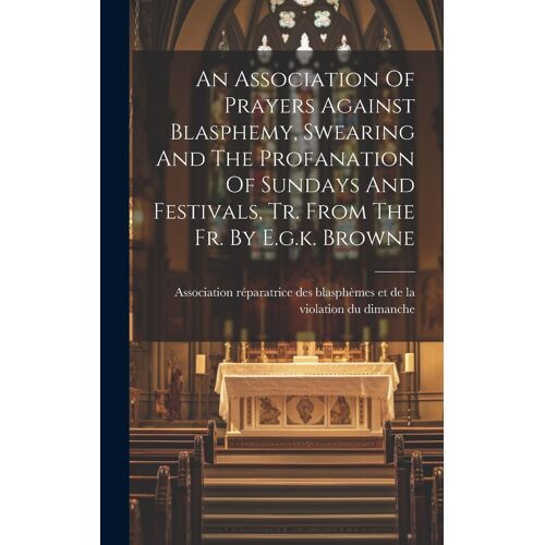 An Association Of Prayers Against Blasphemy, Swearing And The Profanation Of Sundays And Festivals, Tr. From The Fr. By E.G.K. Browne