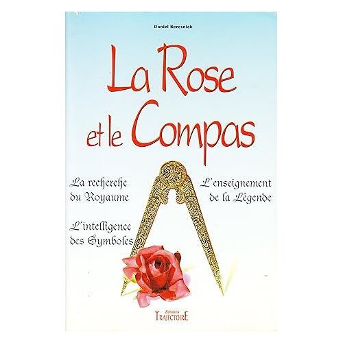 La Rose Et Le Compas, Daniel Beresniak ( La Recherche Du Royaume, L'intelligence Des Symboles, L'enseignement De La Légende ) Éditions Trajectoire