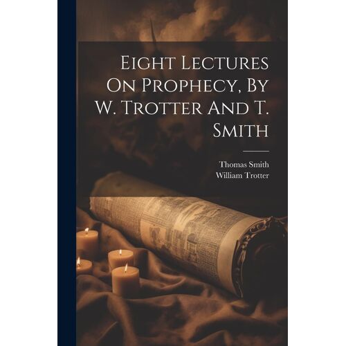 Eight Lectures On Prophecy, By W. Trotter And T. Smith