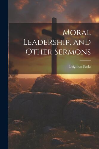Moral Leadership, And Other Sermons