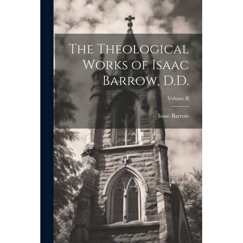 The Theological Works Of Isaac Barrow, D.D.; Volume Ii