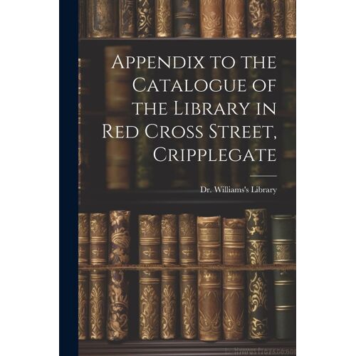 Appendix To The Catalogue Of The Library In Red Cross Street, Cripplegate