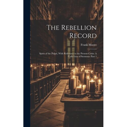 The Rebellion Record: Spirit Of The Pulpit, With Reference To The Present Crisis: A Collection Of Sermons: Part 1