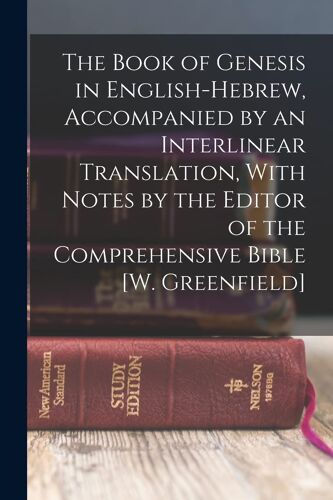 The Book Of Genesis In English-Hebrew, Accompanied By An Interlinear Translation, With Notes By The Editor Of The Comprehensive Bible [W. Greenfield]