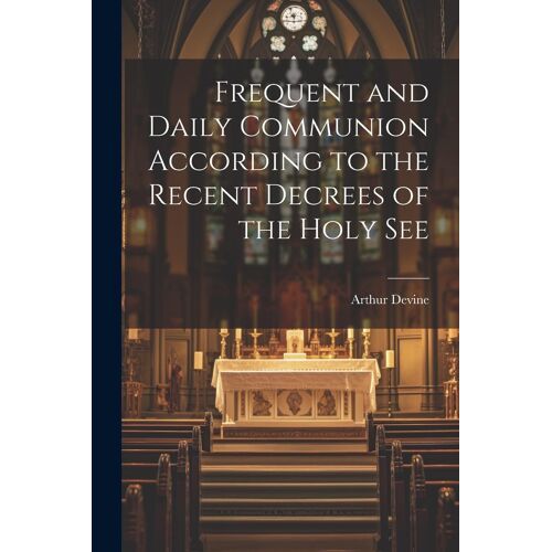 Frequent And Daily Communion According To The Recent Decrees Of The Holy See