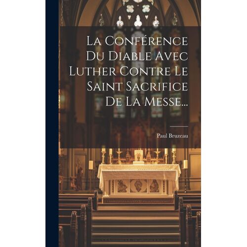 La Conférence Du Diable Avec Luther Contre Le Saint Sacrifice De La Messe...