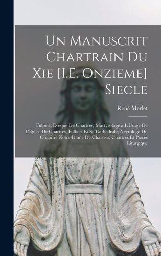 Un Manuscrit Chartrain Du Xie [I.E. Onzieme] Siecle: Fulbert, Eveque De Chartres, Martyrologe A L'usage De L'eglise De Chartres, Fulbert Et Sa Cathedr