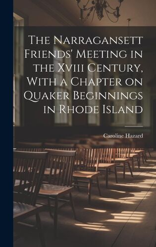 The Narragansett Friends' Meeting In The Xviii Century, With A Chapter On Quaker Beginnings In Rhode Island