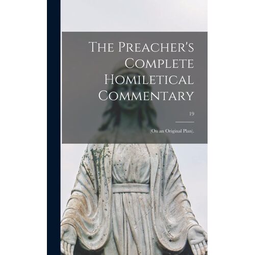 The Preacher's Complete Homiletical Commentary: (On An Original Plan).; 19