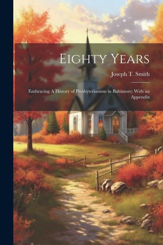 Eighty Years; Embracing A History Of Presbyterianism In Baltimore; With An Appendix