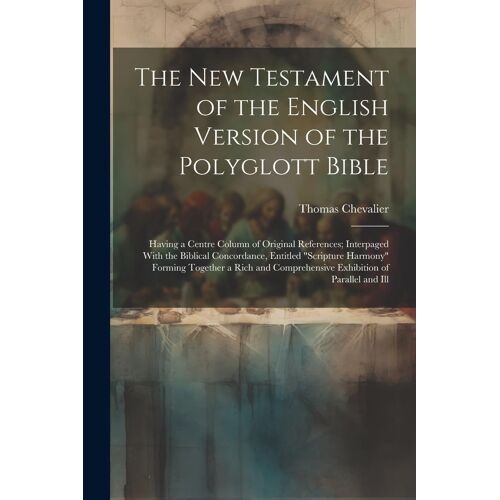 The New Testament Of The English Version Of The Polyglott Bible: Having A Centre Column Of Original References; Interpaged With The Biblical Concordan