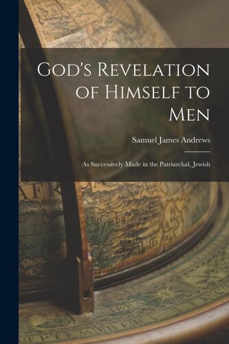 God's Revelation Of Himself To Men; As Successively Made In The Patriarchal, Jewish