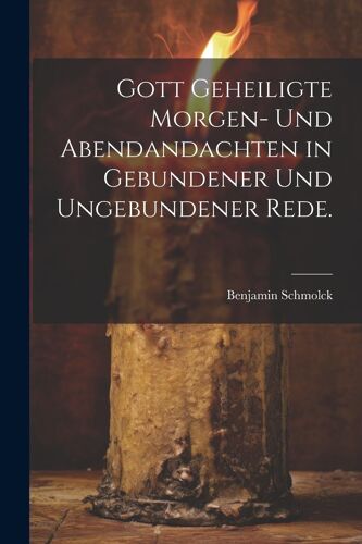 Gott Geheiligte Morgen- Und Abendandachten In Gebundener Und Ungebundener Rede.