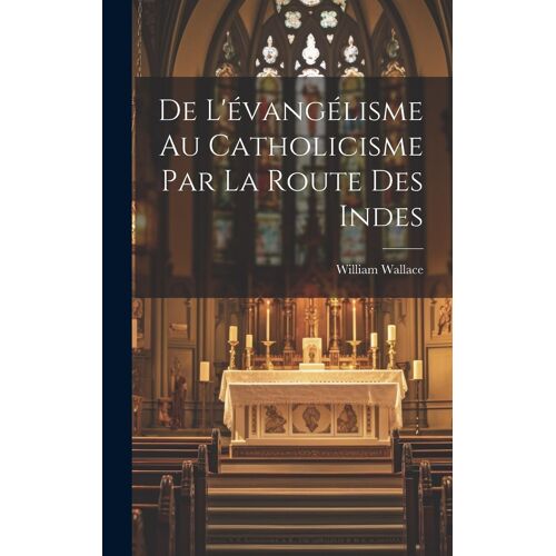 De L'évangélisme Au Catholicisme Par La Route Des Indes