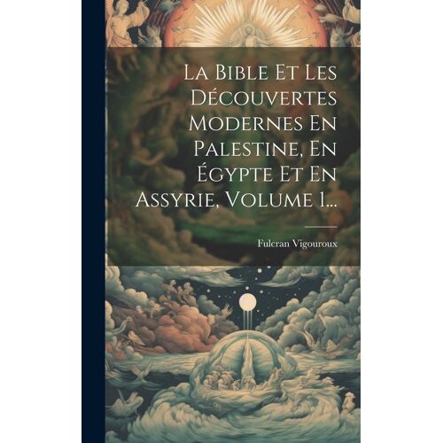 La Bible Et Les Découvertes Modernes En Palestine, En Égypte Et En Assyrie, Volume 1...