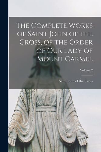 The Complete Works Of Saint John Of The Cross, Of The Order Of Our Lady Of Mount Carmel; Volume 2