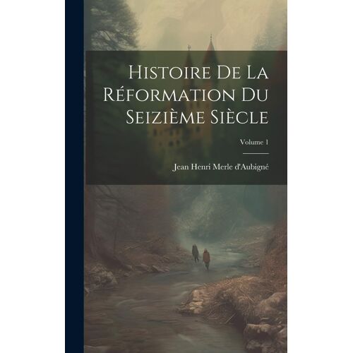 Histoire De La Réformation Du Seizième Siècle; Volume 1
