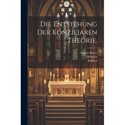 Die Entstehung Der Konziliaren Theorie.