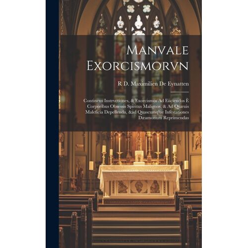 Manvale Exorcismorvn: Continens Instrvctiones, & Exorcismos Ad Eiiciendos È Corporibus Obsessis Spiritus Malignos, & Ad Quæuis Maleficia Dep