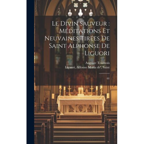 Le Divin Sauveur: Méditations Et Neuvaines Tirées De Saint Alphonse De Liguori: 01