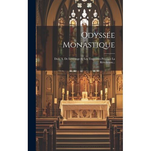 Odyssée Monastique: Dom A. De Lestrange Et Les Trappistes Pendant La Révolution...