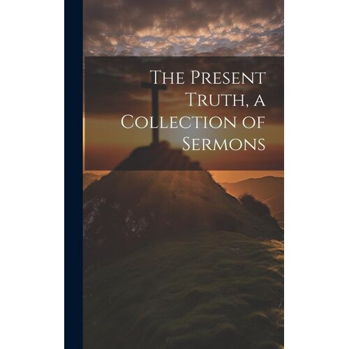 The Present Truth, A Collection Of Sermons