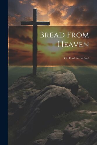 Bread From Heaven; Or, Food For The Soul
