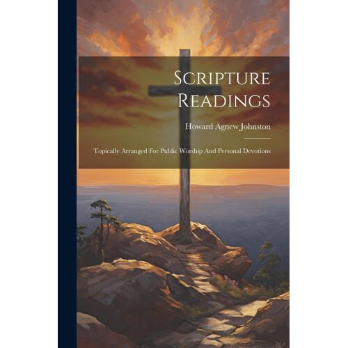 Scripture Readings: Topically Arranged For Public Worship And Personal Devotions