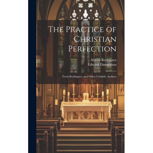 The Practice Of Christian Perfection; From Rodriguez, And Other Catholic Authors