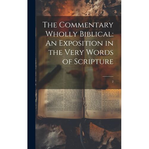The Commentary Wholly Biblical: An Exposition In The Very Words Of Scripture: 2