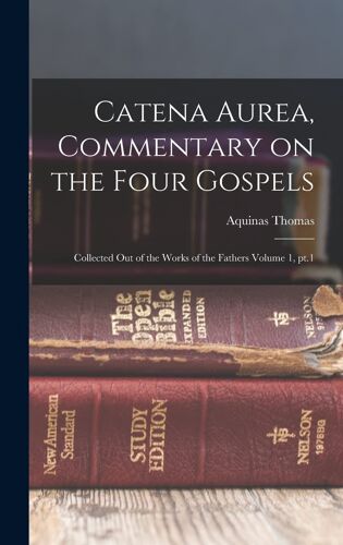 Catena Aurea, Commentary On The Four Gospels; Collected Out Of The Works Of The Fathers Volume 1, Pt.1