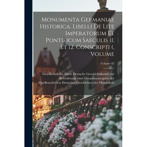 Monumenta Germaniae Historica. Libelli De Lite Imperatorum Et Pontificum Saeculis 11. Et 12. Conscripti (, Volume; Volume 02