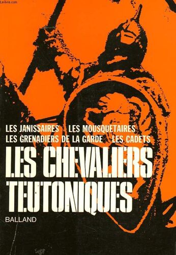 Les Corps D'elite Du Passe. Les Chevaliers Teutoniques - Les Janissaires - Les Mousquetaires - Les Grenadiers De La Garde - Les Cadets.