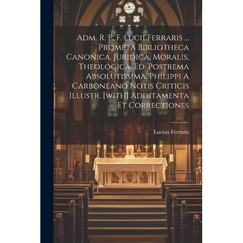 Adm. R. P. F. Lucii Ferraris ... Prompta Bibliotheca Canonica, Juridica, Moralis, Theologica. Ed. Postrema Absolutissima. Philippi A Carboneano Notis