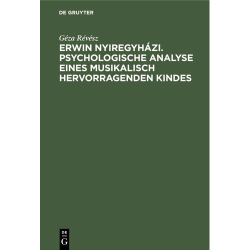Erwin Nyiregyházi. Psychologische Analyse Eines Musikalisch Hervorragenden Kindes