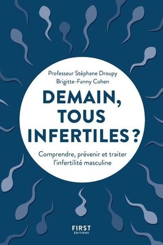 Demain Tous Infertiles ? - Comprendre, Prévenir Et Traiter L'infertilité Masculine