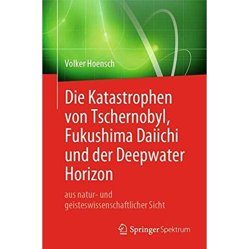 Die Katastrophen Von Tschernobyl, Fukushima Daiichi Und Der Deepwater Horizon Aus Natur- Und Geisteswissenschaftlicher Sicht