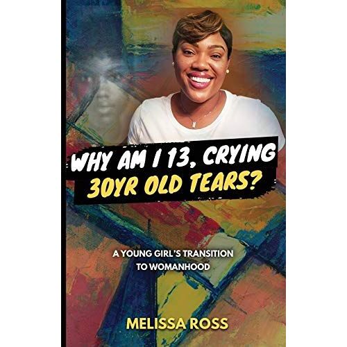 Why Am I 13, Crying 30 Year Old Tears?: A Young Girl's Transition To Womanhood