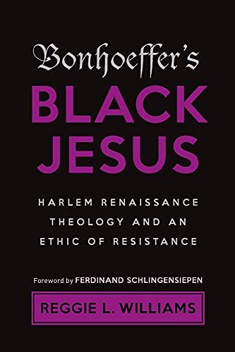 Bonhoeffer's Black Jesus : Harlem Renaissance Theology And An Ethic Of Resistance