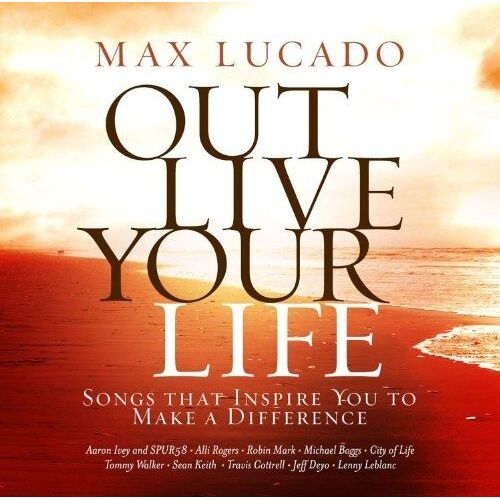 Max Lucado Out Live Your Life: Songs Inspiring You